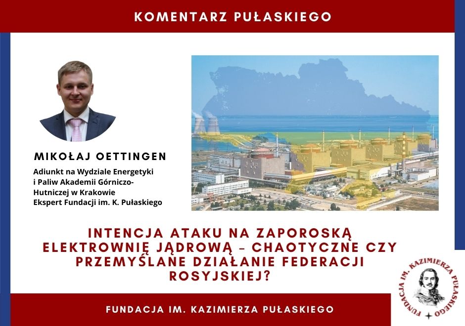KOMENTARZ PUŁASKIEGO: Intencja ataku na Zaporoską Elektrownię Jądrową – chaotyczne czy przemyślane działanie Federacji Rosyjskiej? (Mikołaj Oettingen)